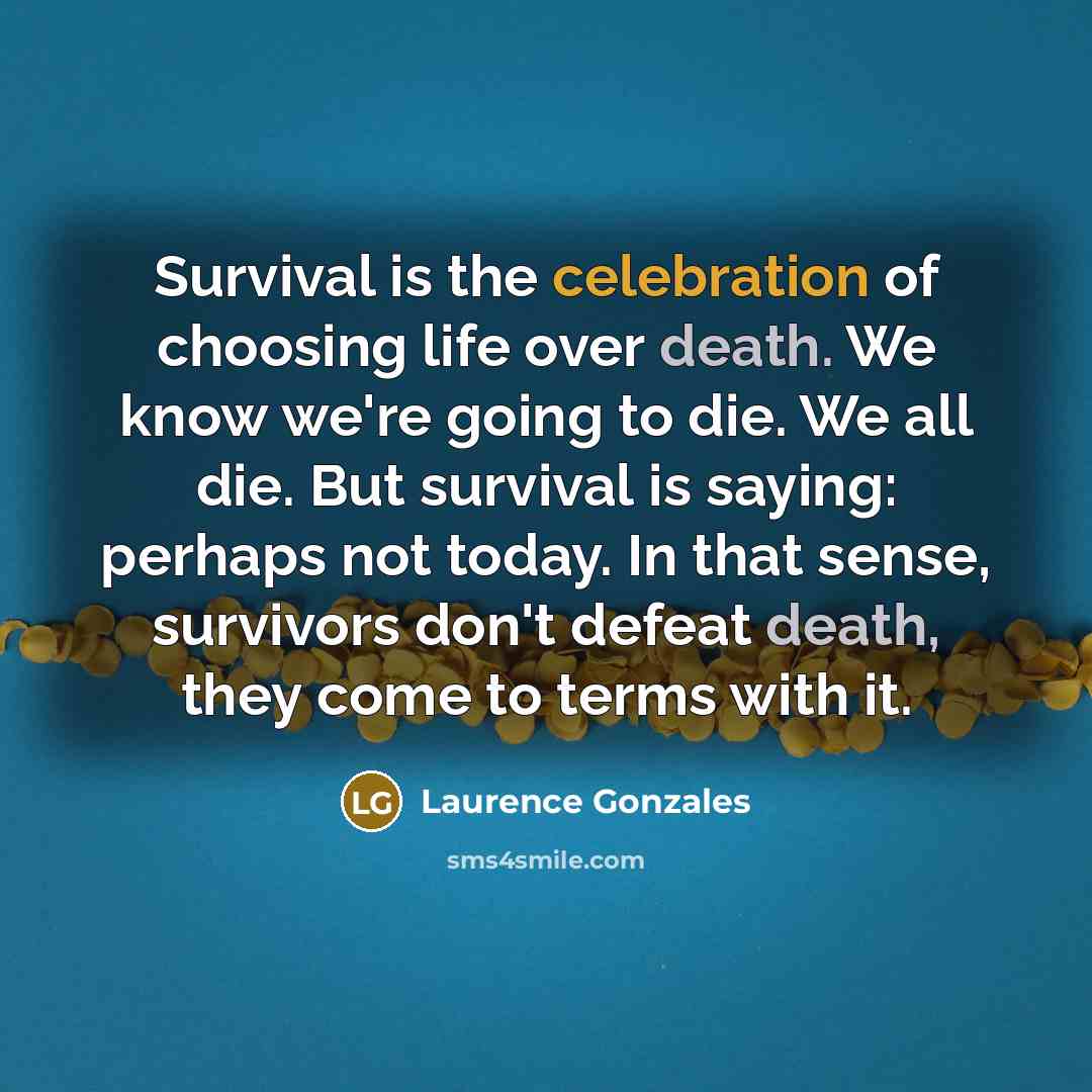 “Survival is the celebration of choosing life over death. We…” quote by Laurence Gonzales