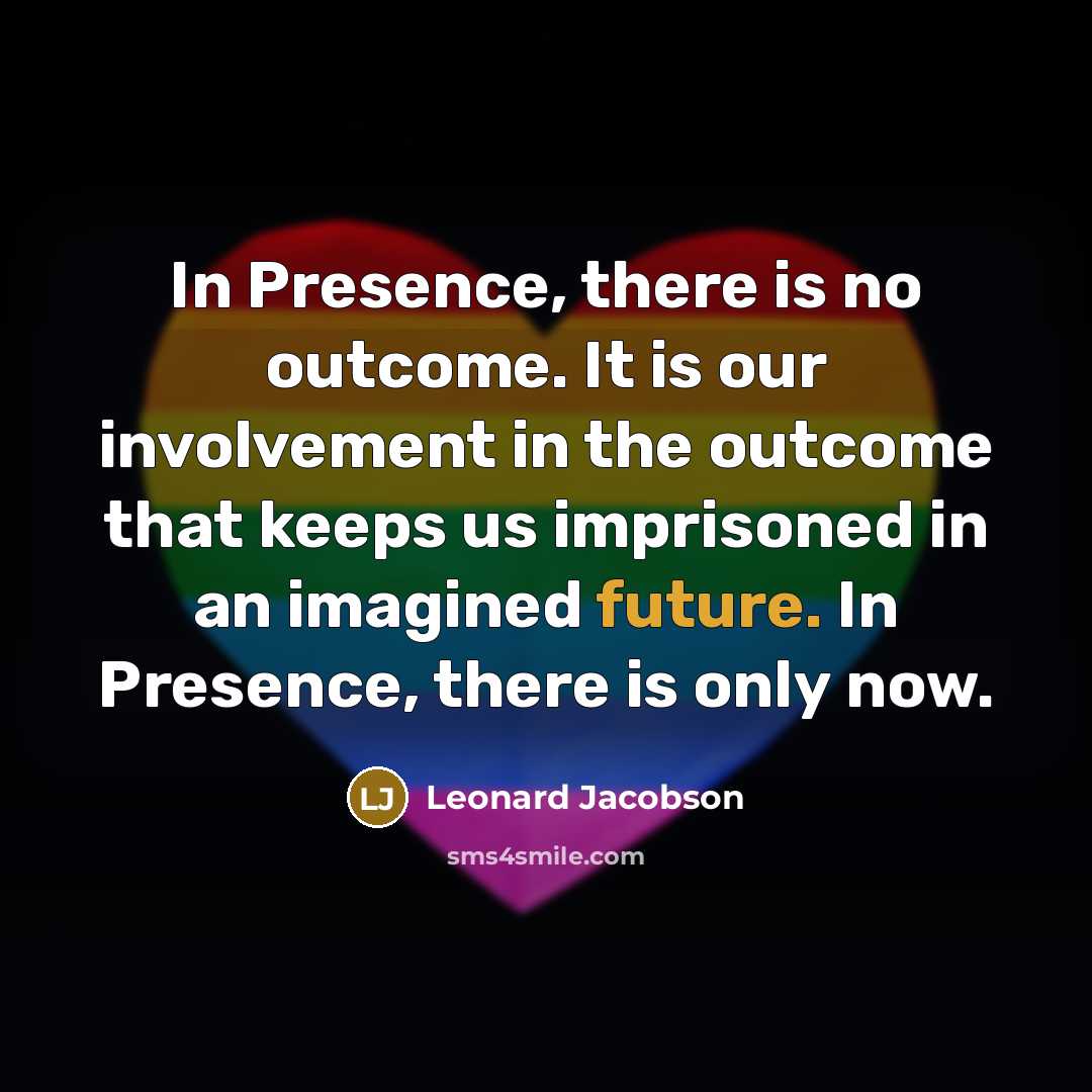 “In Presence, there is no outcome. It is our involvement…” quote by Leonard Jacobson
