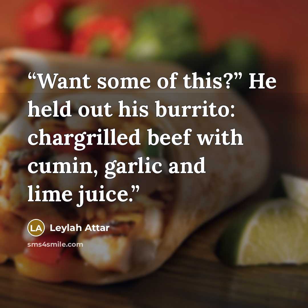 “Want some of this?” He held out his burrito: chargrilled beef with cumin, garlic and lime juice.” quote by Leylah Attar