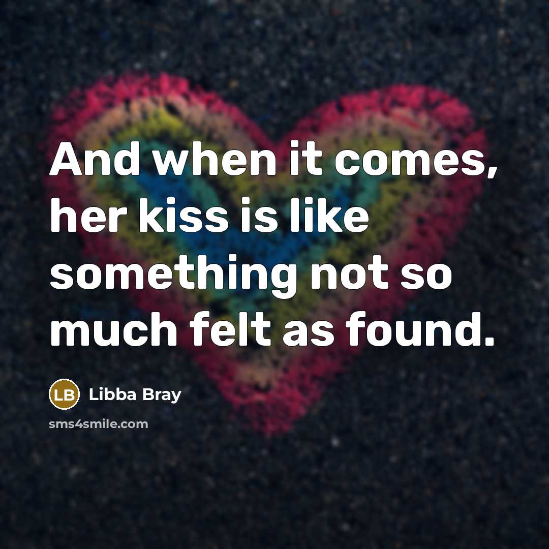 “And when it comes, her kiss is like something not…” quote by Libba Bray
