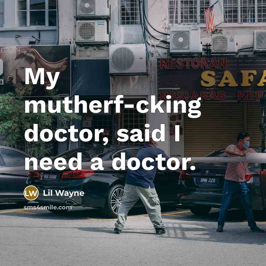 “My mutherf-cking doctor, said I need a doctor.…” quote by Lil Wayne
