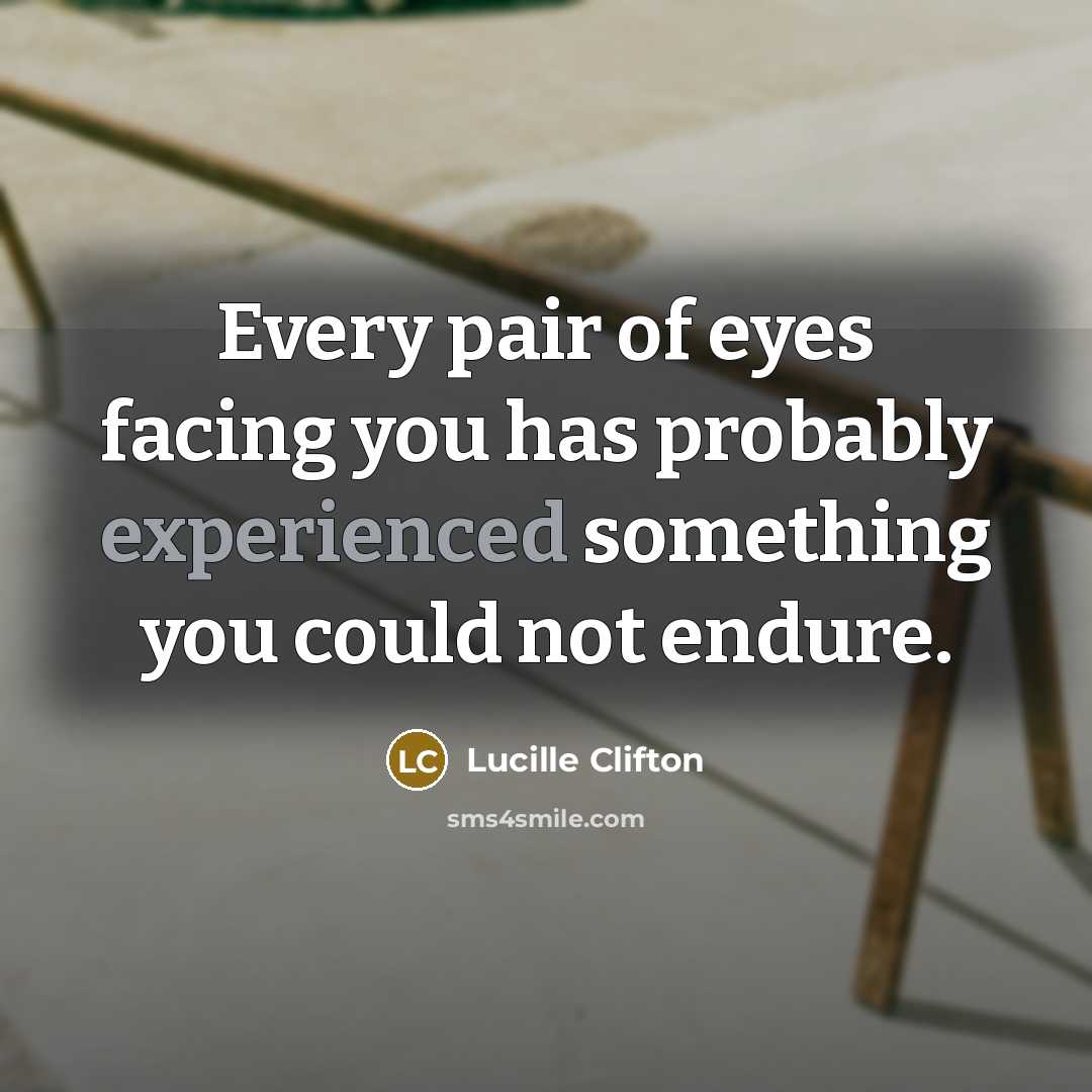 “Every pair of eyes facing you has probably experienced something…” quote by Lucille Clifton
