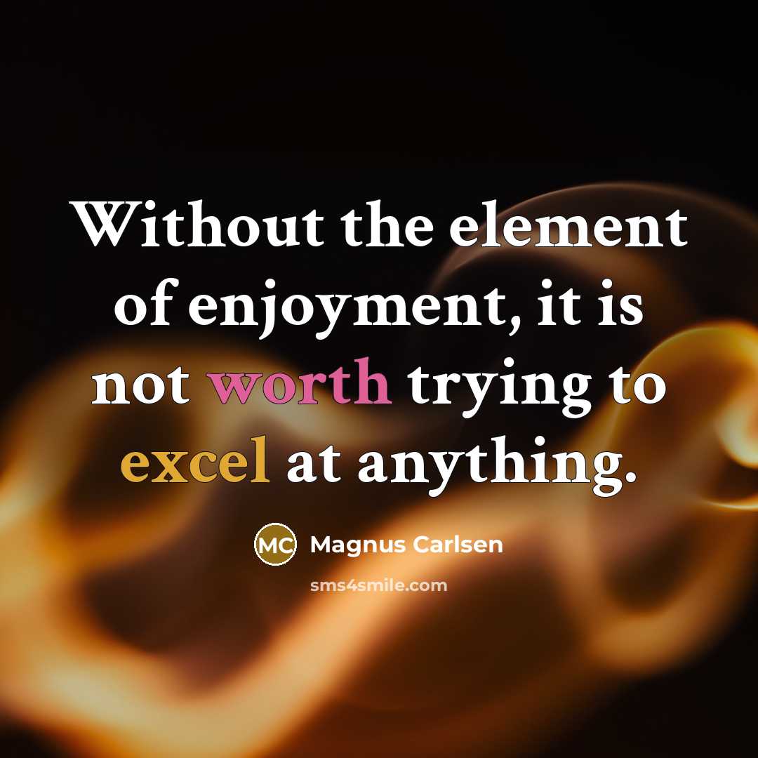 “Without the element of enjoyment, it is not worth trying…” quote by Magnus Carlsen