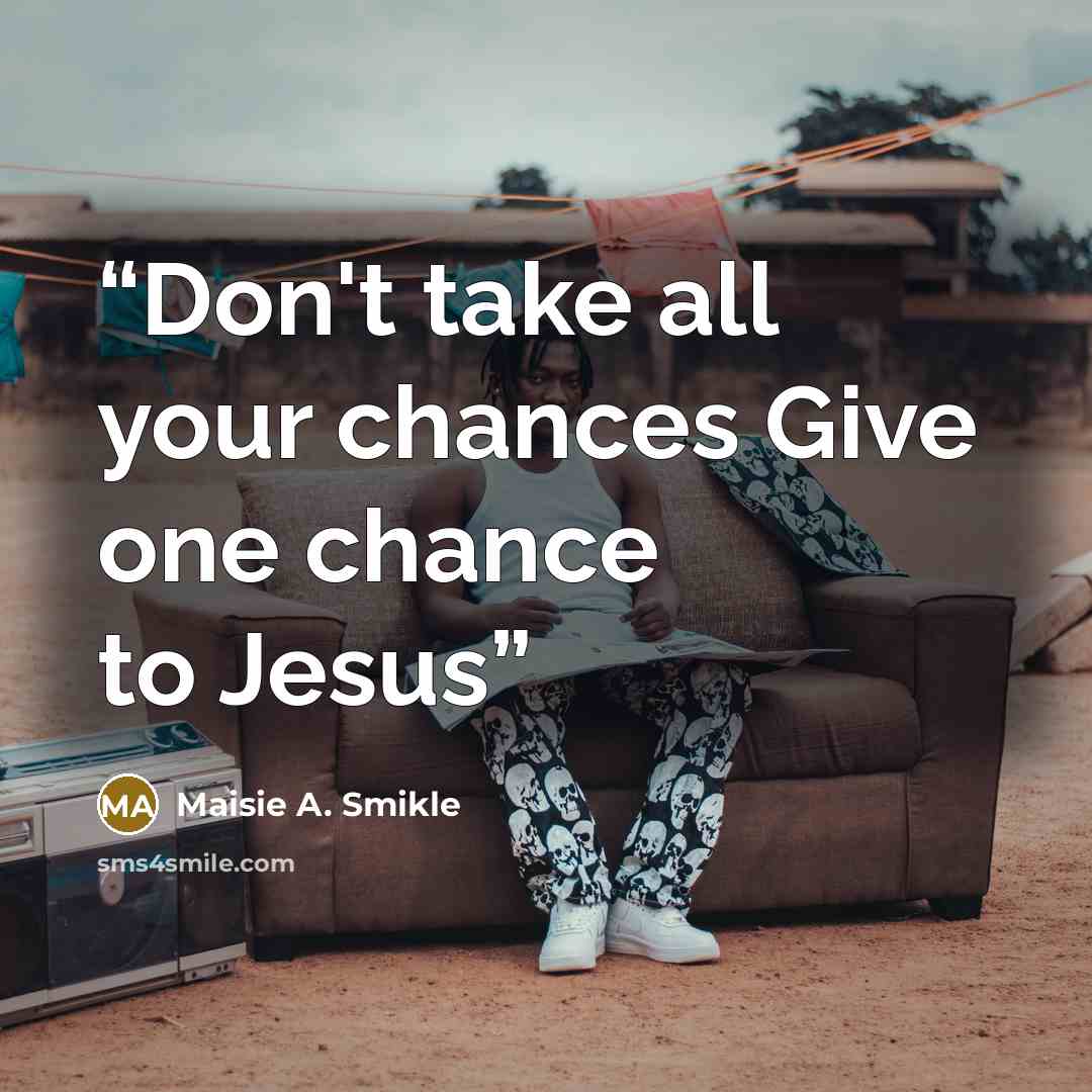 “Don't take all your chances Give one chance to Jesus” quote by Maisie A. Smikle