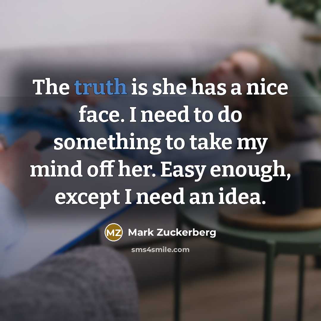 “The truth is she has a nice face. I need…” quote by Mark Zuckerberg