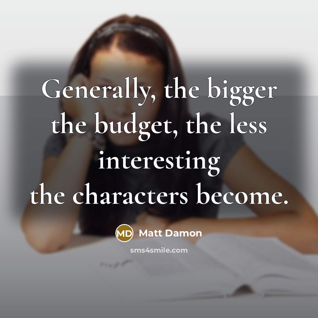 “Generally, the bigger the budget, the less interesting the characters…” quote by Matt Damon