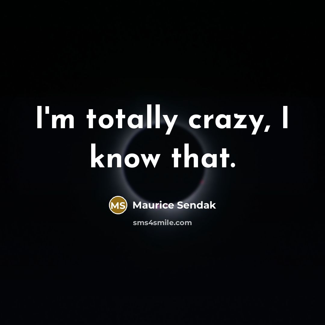 “I'm totally crazy, I know that.…” quote by Maurice Sendak