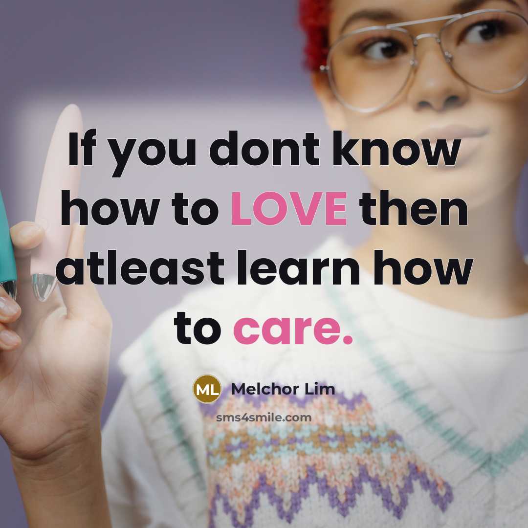 “If you dont know how to LOVE then atleast learn how to care.” quote by Melchor Lim