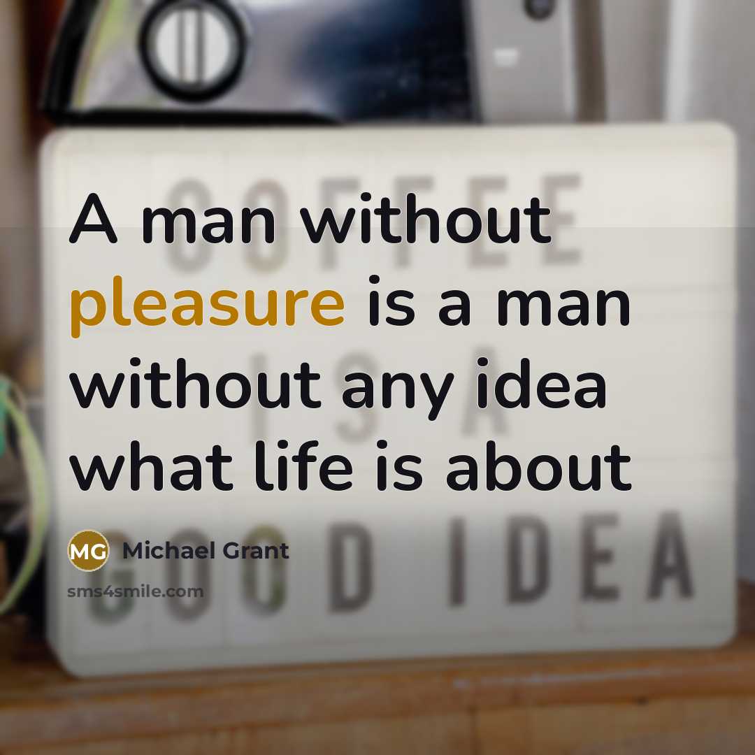 “A man without pleasure is a man without any idea…” quote by Michael Grant