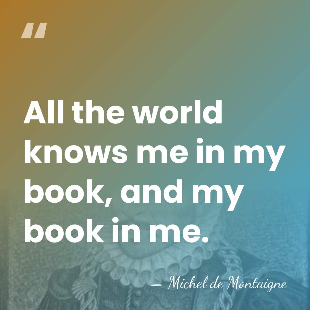 All the world knows me in my book, and my book in&hellip; - Michel de Montaigne