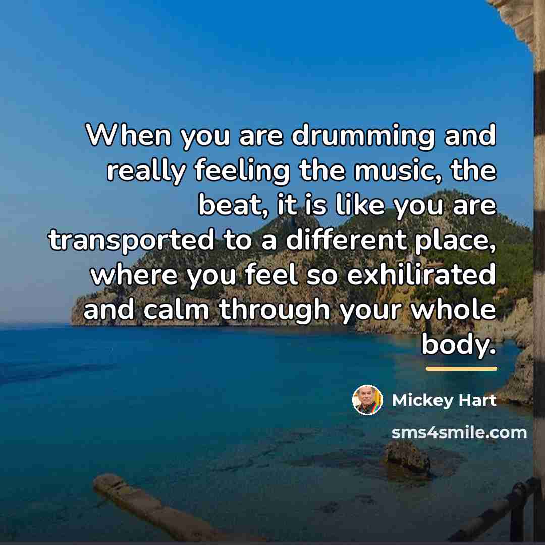 “When you are drumming and really feeling the music, the…” quote by Mickey Hart