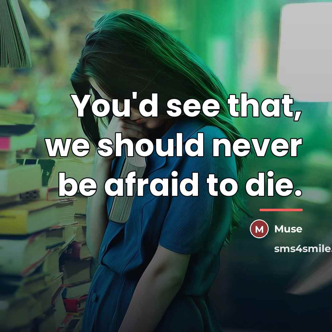 “You'd see that, we should never be afraid to die.…” quote by Muse