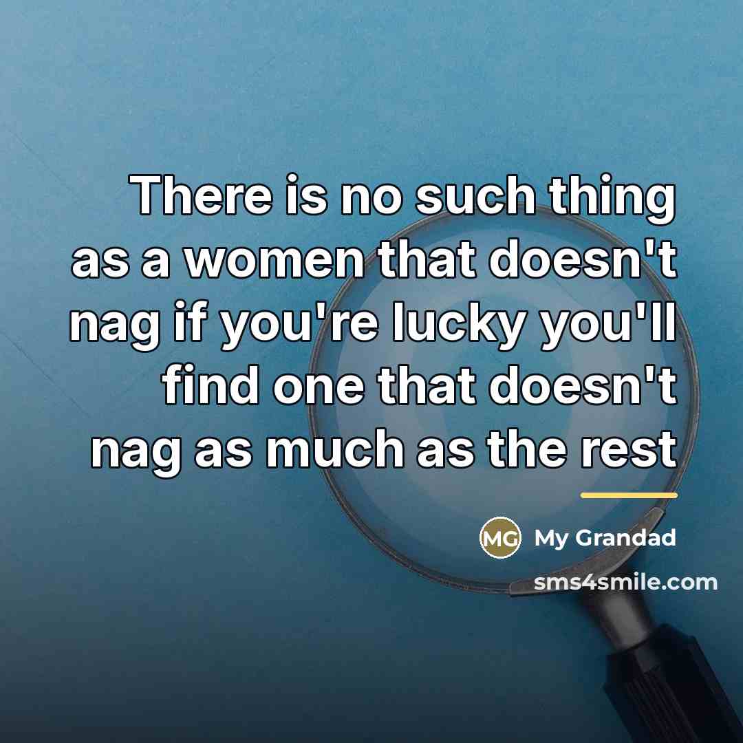 “There is no such thing as a women that doesn't…” quote by My Grandad