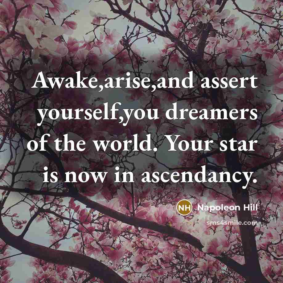 “Awake,arise,and assert yourself,you dreamers of the world. Your star is…” quote by Napoleon Hill