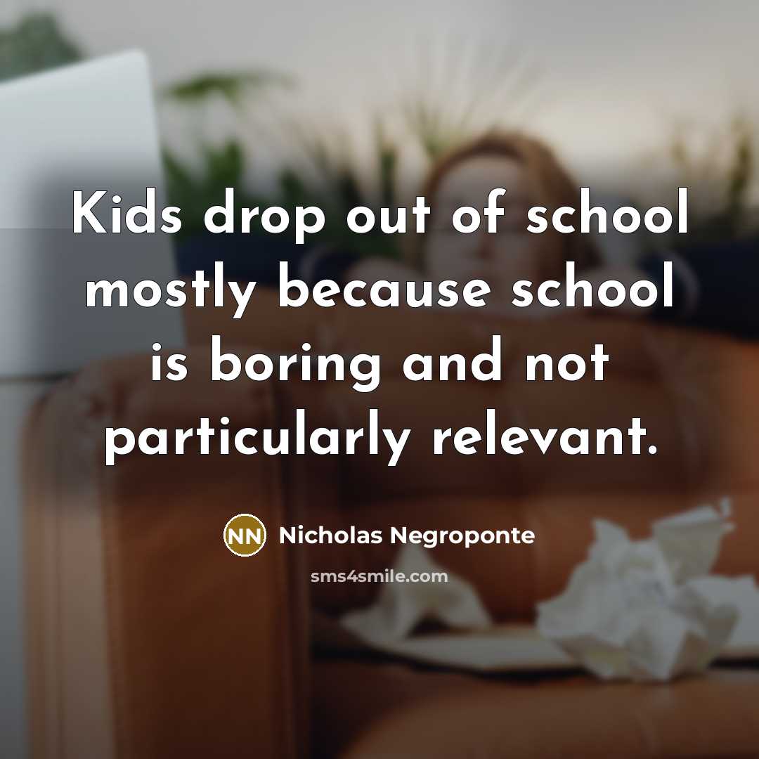 “Kids drop out of school mostly because school is boring…” quote by Nicholas Negroponte