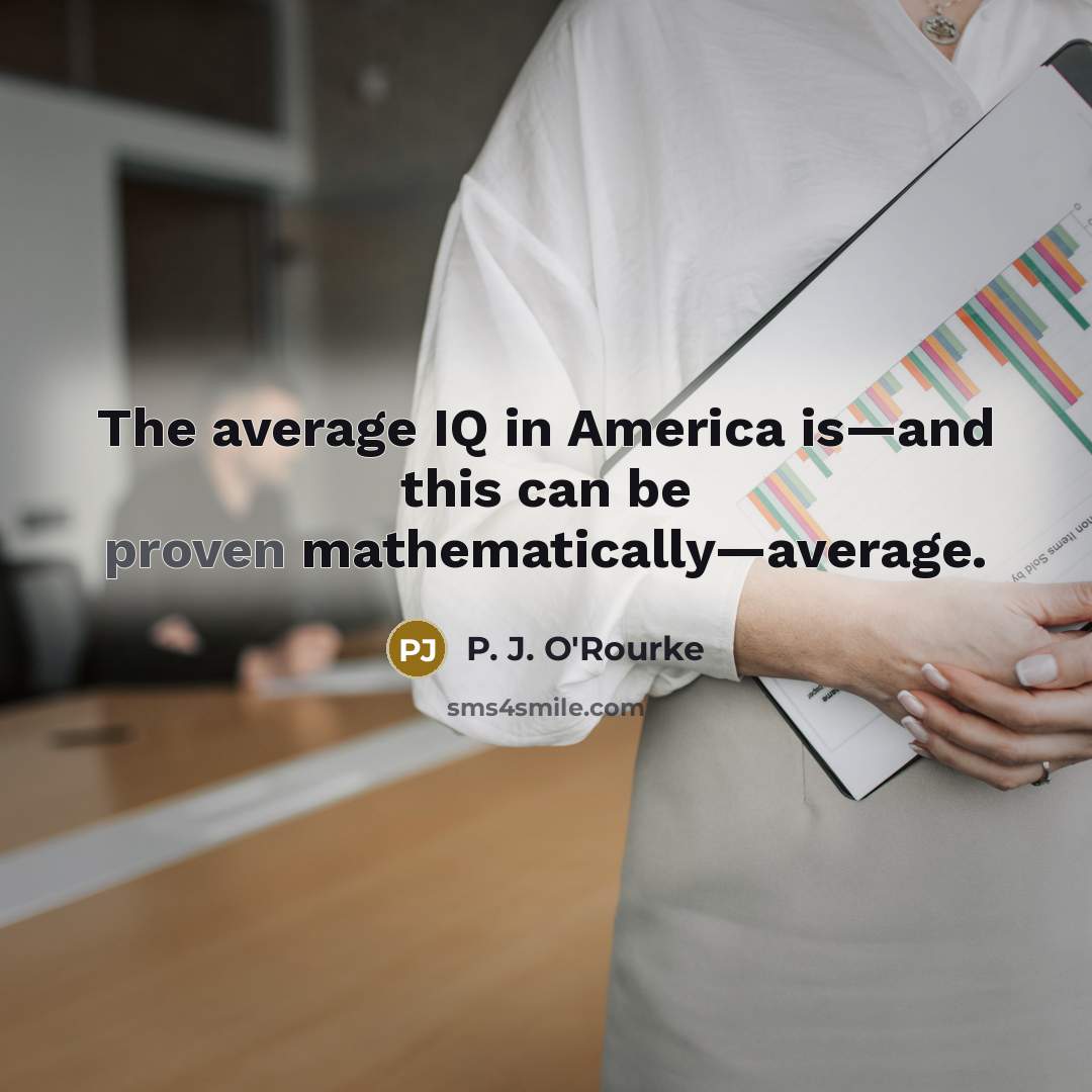 “The average IQ in America is—and this can be proven…” quote by P. J. O'Rourke