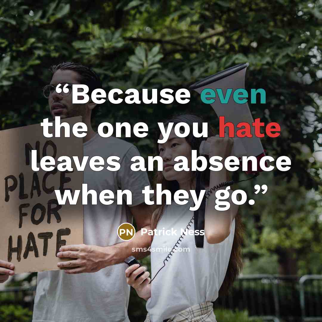 “Because even the one you hate leaves an absence when they go.” quote by Patrick Ness