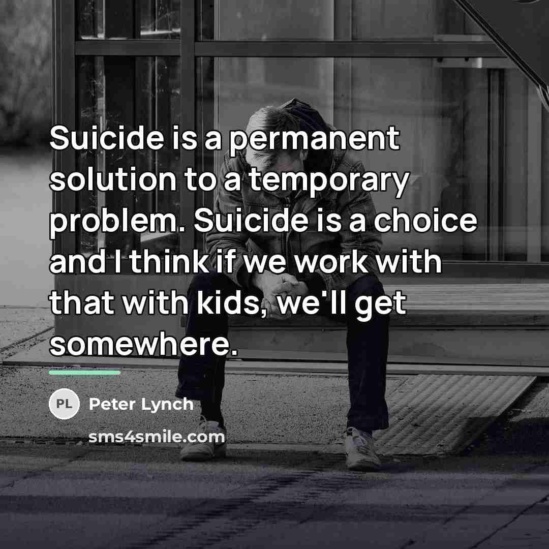 “Suicide is a permanent solution to a temporary problem. Suicide…” quote by Peter Lynch
