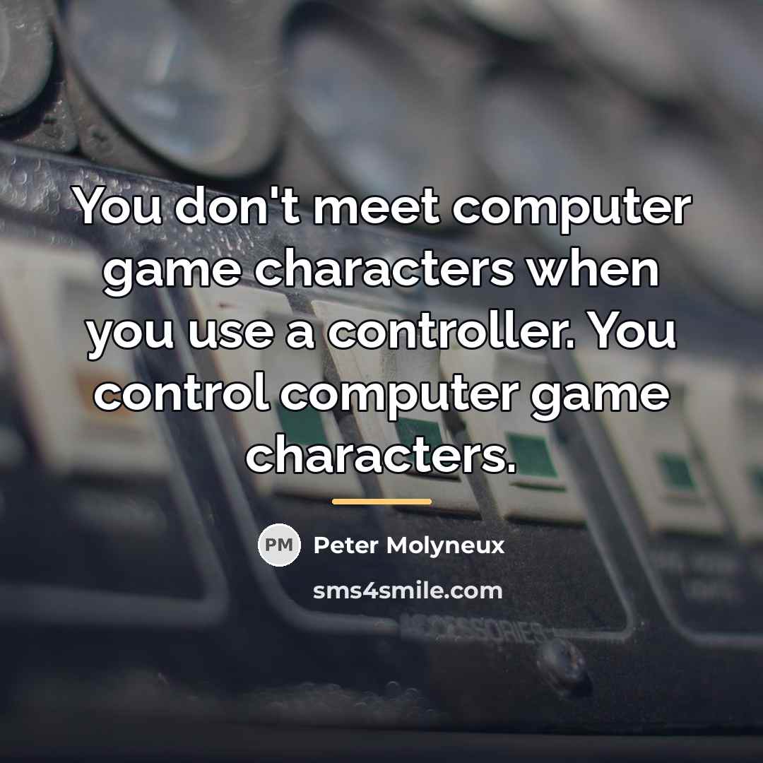 “You don't meet computer game characters when you use a…” quote by Peter Molyneux