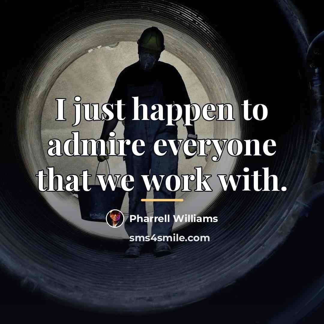 “I just happen to admire everyone that we work with.…” quote by Pharrell Williams