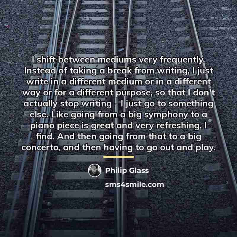 “I shift between mediums very frequently. Instead of taking a…” quote by Philip Glass