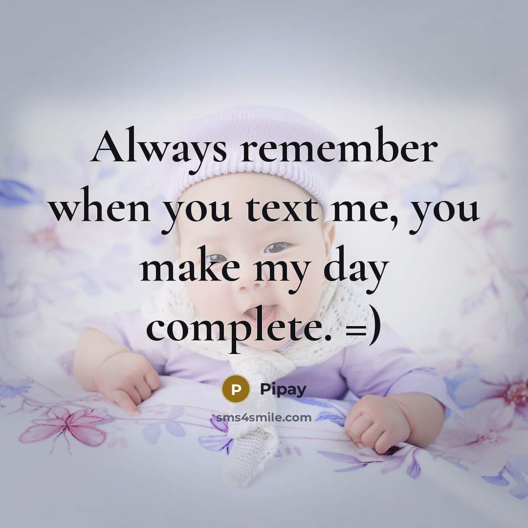 “Always remember when you text me, you make my day complete. =)” quote by Pipay
