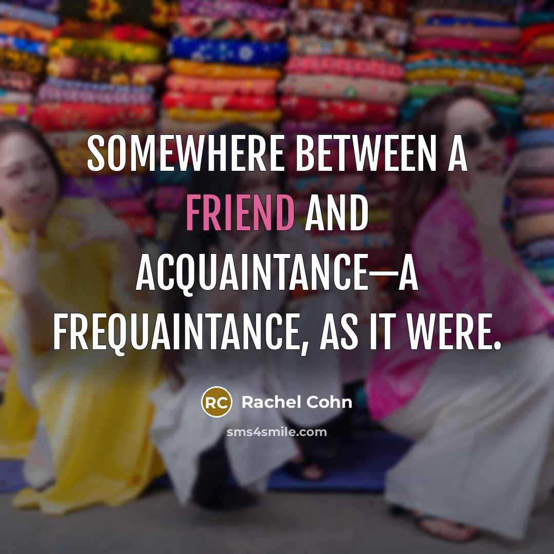 “Somewhere between a friend and acquaintance—a frequaintance, as it were.…” quote by Rachel Cohn