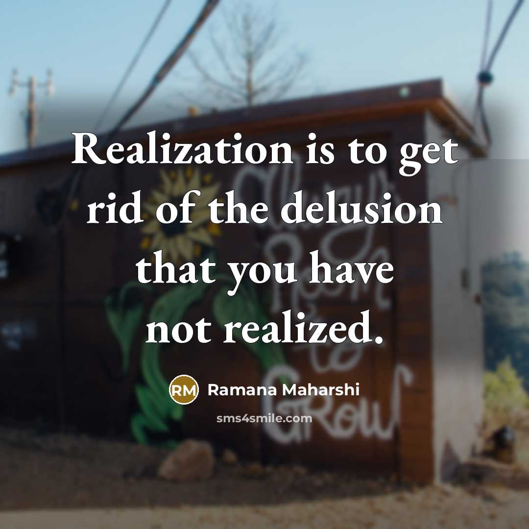 “Realization is to get rid of the delusion that you…” quote by Ramana Maharshi