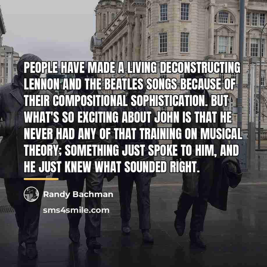 “People have made a living deconstructing Lennon and The Beatles…” quote by Randy Bachman