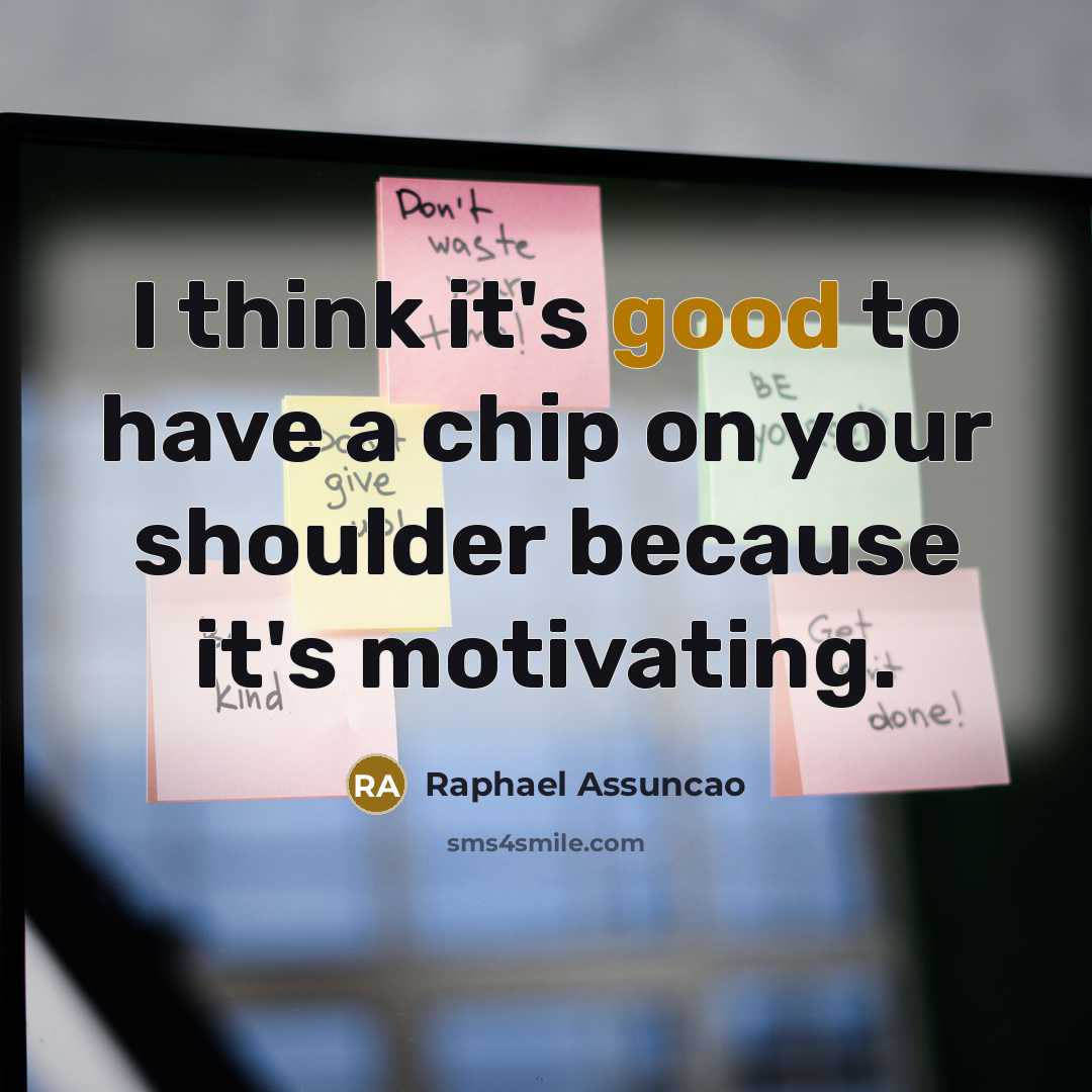 “I think it's good to have a chip on your…” quote by Raphael Assuncao