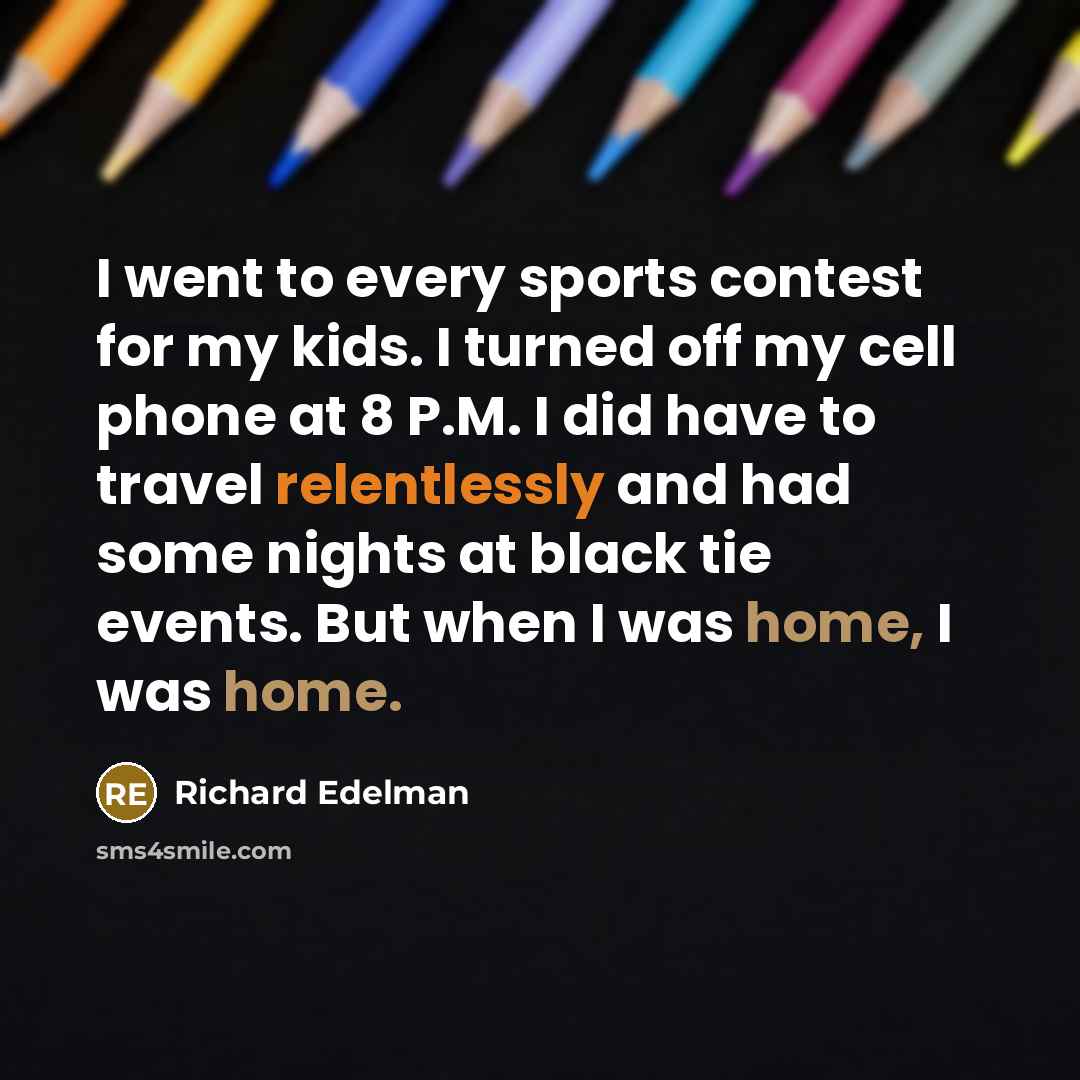 “I went to every sports contest for my kids. I…” quote by Richard Edelman