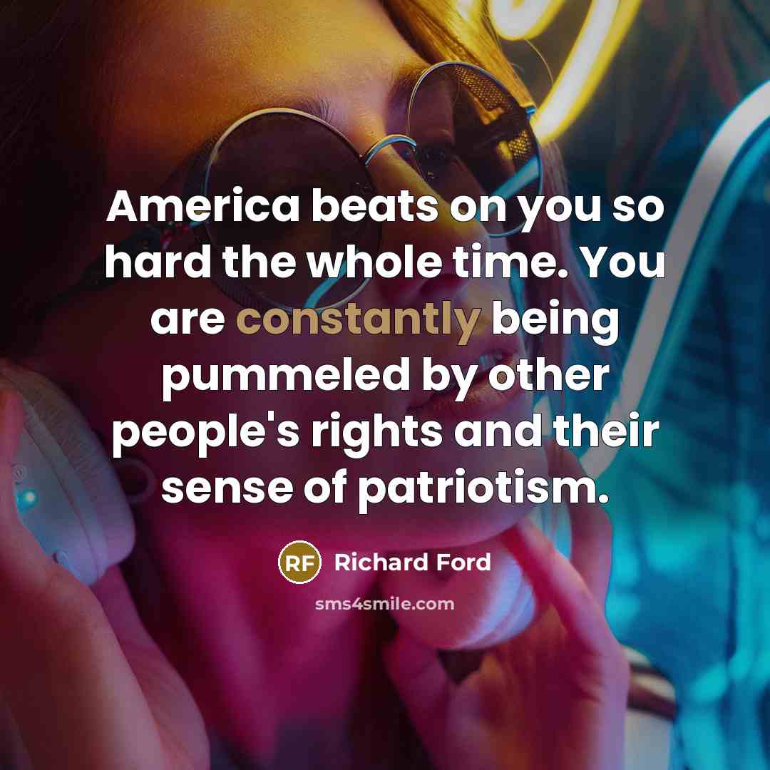 “America beats on you so hard the whole time. You…” quote by Richard Ford