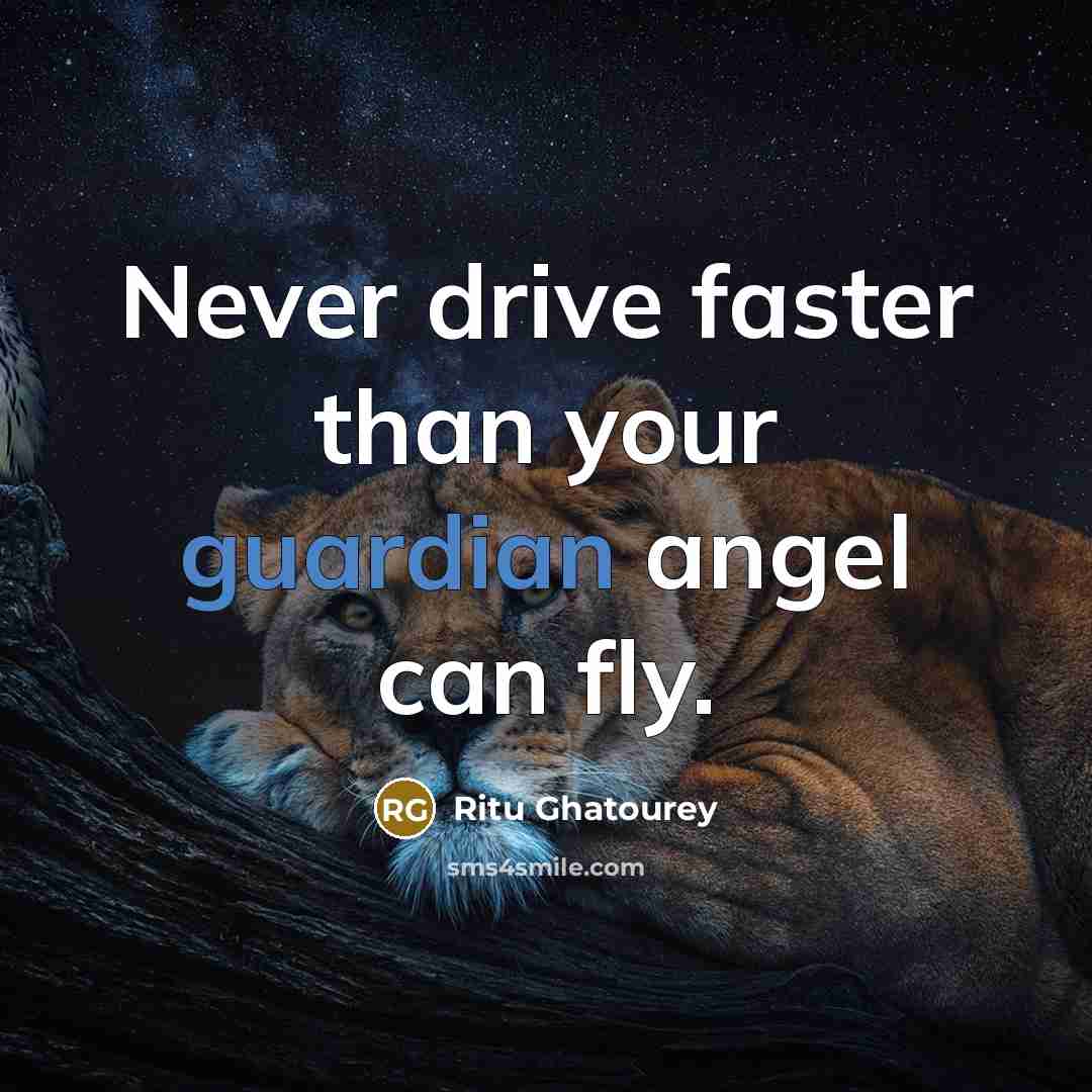 “Never drive faster than your guardian angel can fly.” quote by Ritu Ghatourey