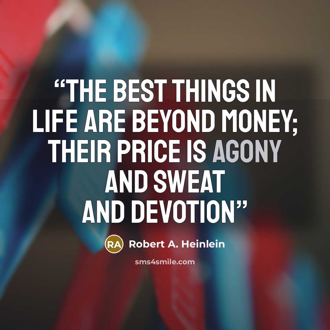 “The best things in life are beyond money; their price is agony and sweat and devotion” quote by Robert A. Heinlein