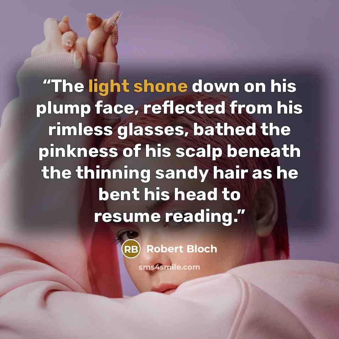 “The light shone down on his plump face, reflected from his rimless glasses, bathed the pinkness of his scalp beneath the thinning sandy hair as he bent his head to resume reading.” quote by Robert Bloch