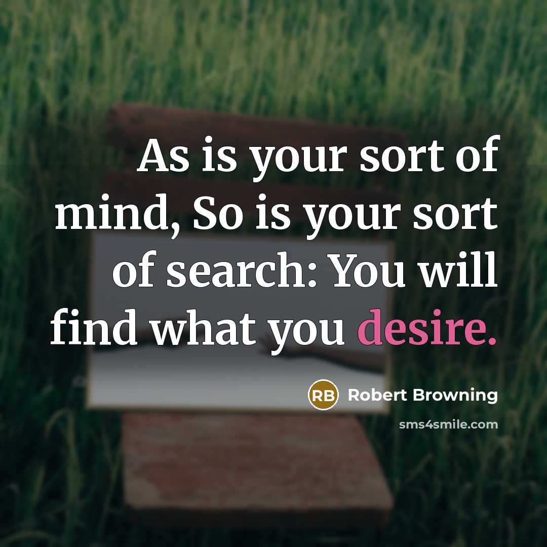 “As is your sort of mind, So is your sort…” quote by Robert Browning