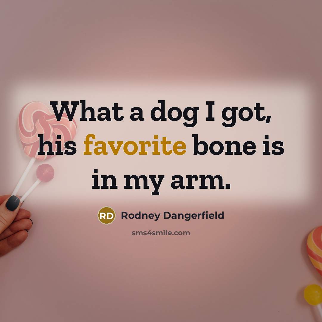 “What a dog I got, his favorite bone is in my arm.” quote by Rodney Dangerfield