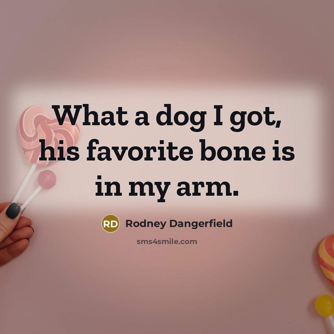 “What a dog I got, his favorite bone is in…” quote by Rodney Dangerfield