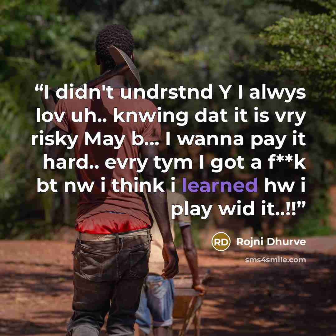 “I didn't undrstnd Y I alwys lov uh.. knwing dat it is vry risky May b... I wanna pay it hard.. evry tym I got a f**k bt nw i think i learned hw i play wid it..!!” quote by Rojni Dhurve