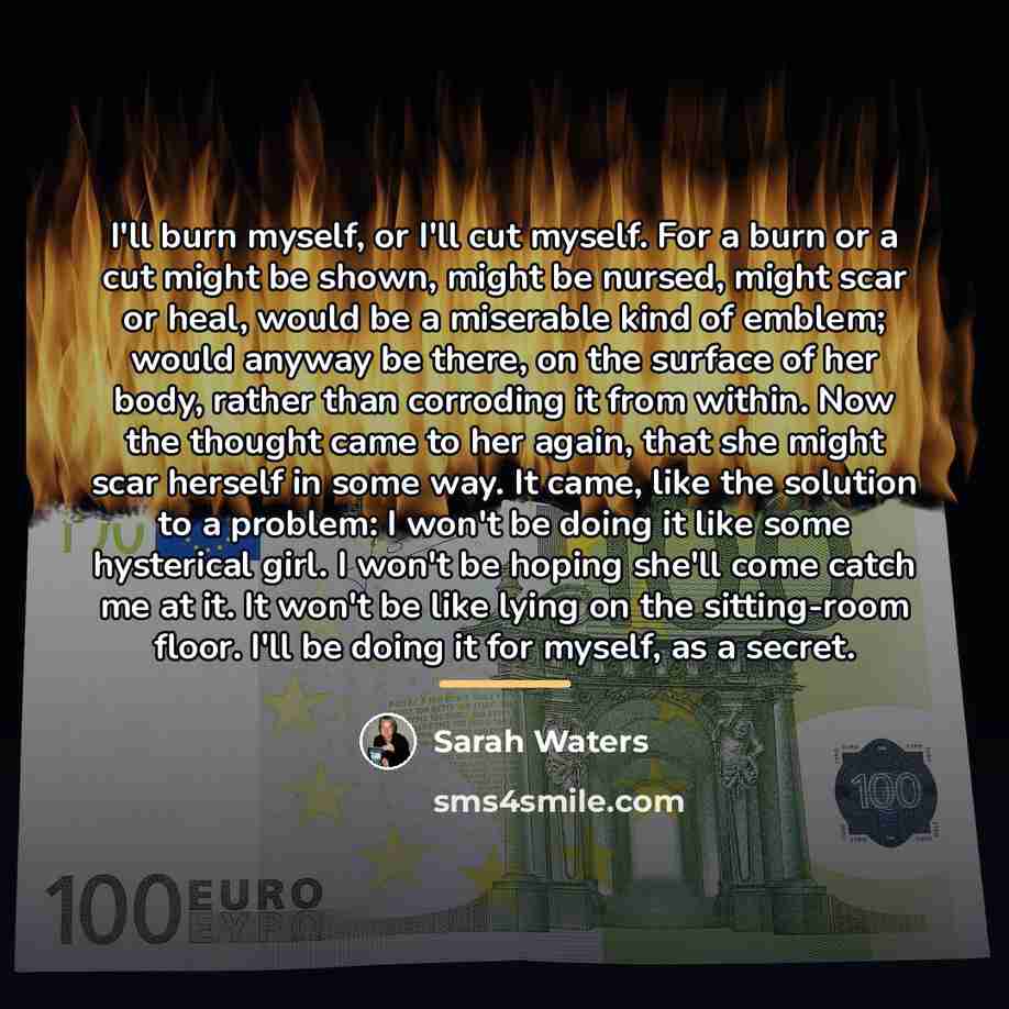 “I'll burn myself, or I'll cut myself. For a burn…” quote by Sarah Waters