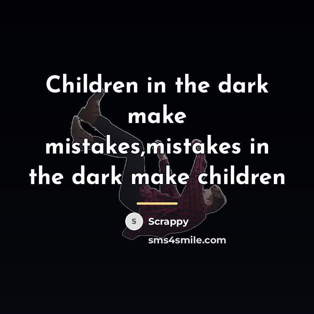 “Children in the dark make mistakes,mistakes in the dark make…” quote by Scrappy
