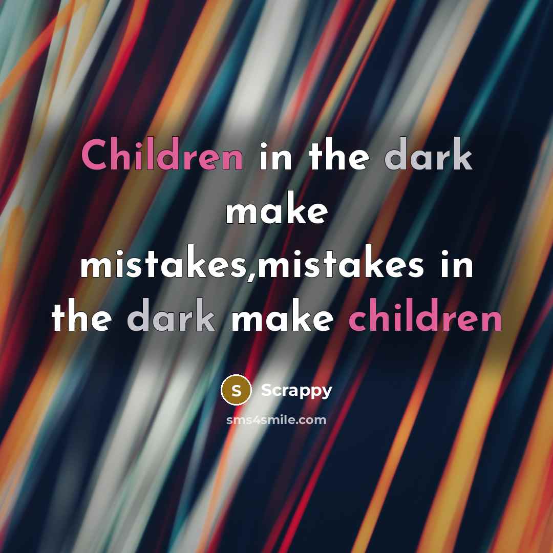 “Children in the dark make mistakes,mistakes in the dark make children” quote by Scrappy