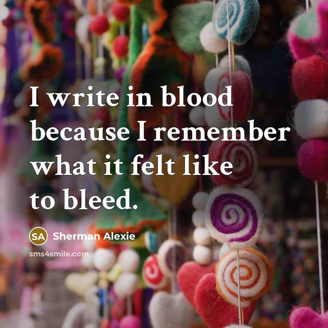 “I write in blood because I remember what it felt…” quote by Sherman Alexie