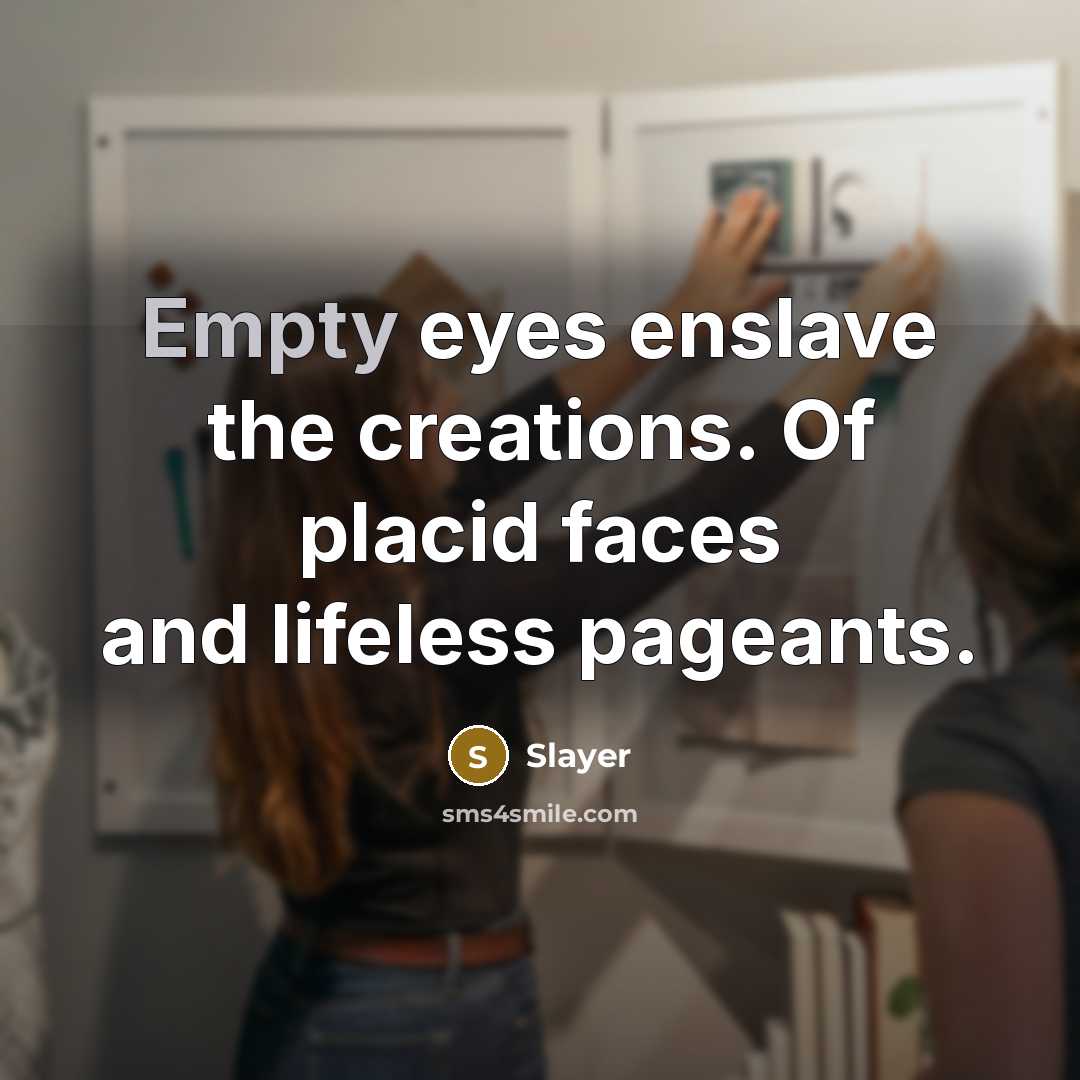 “Empty eyes enslave the creations. Of placid faces and lifeless…” quote by Slayer