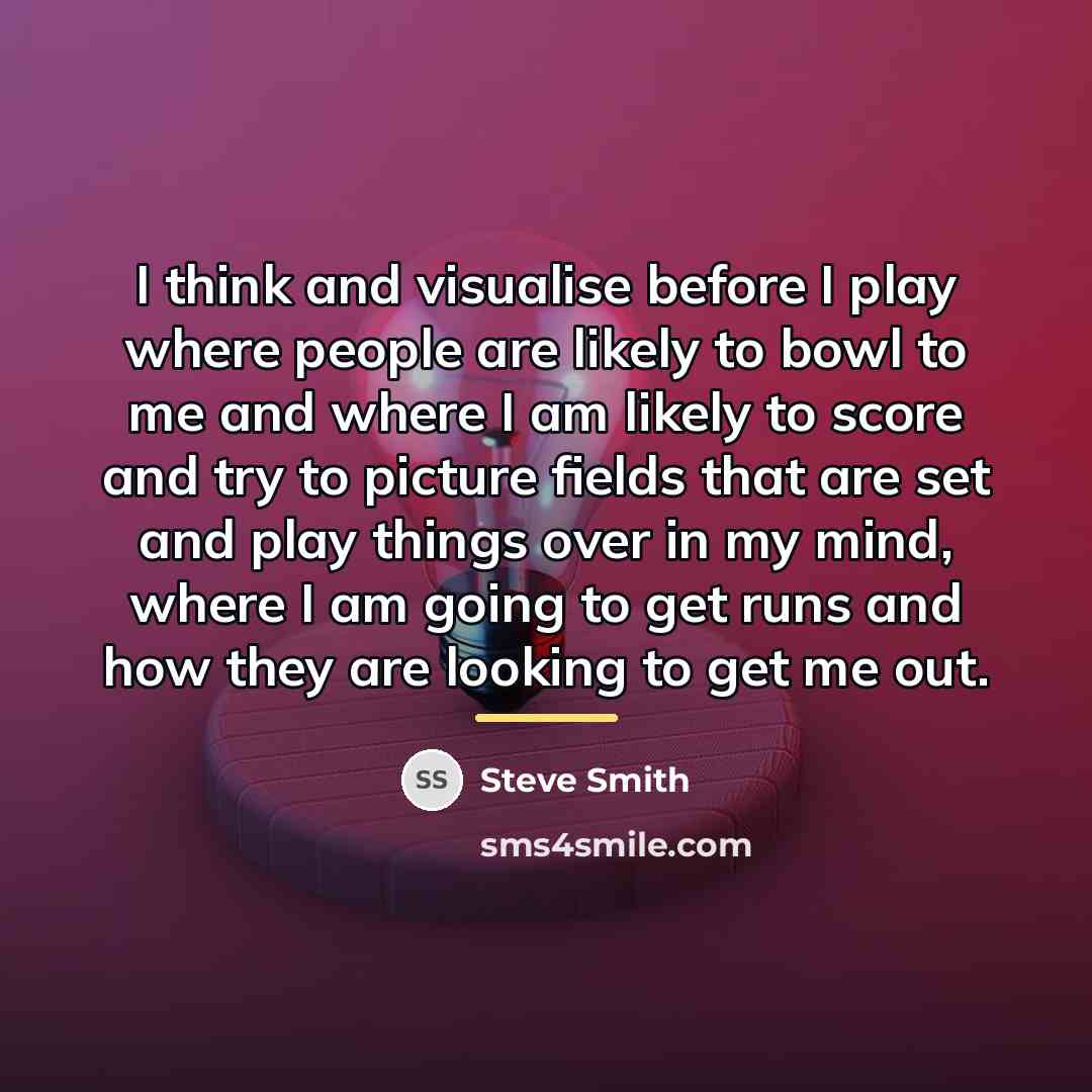 “I think and visualise before I play where people are…” quote by Steve Smith