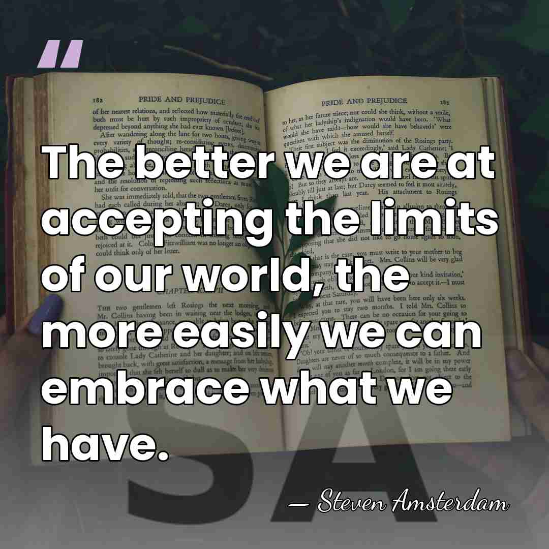 The better we are at accepting the limits of our world, the&hellip; - Steven Amsterdam
