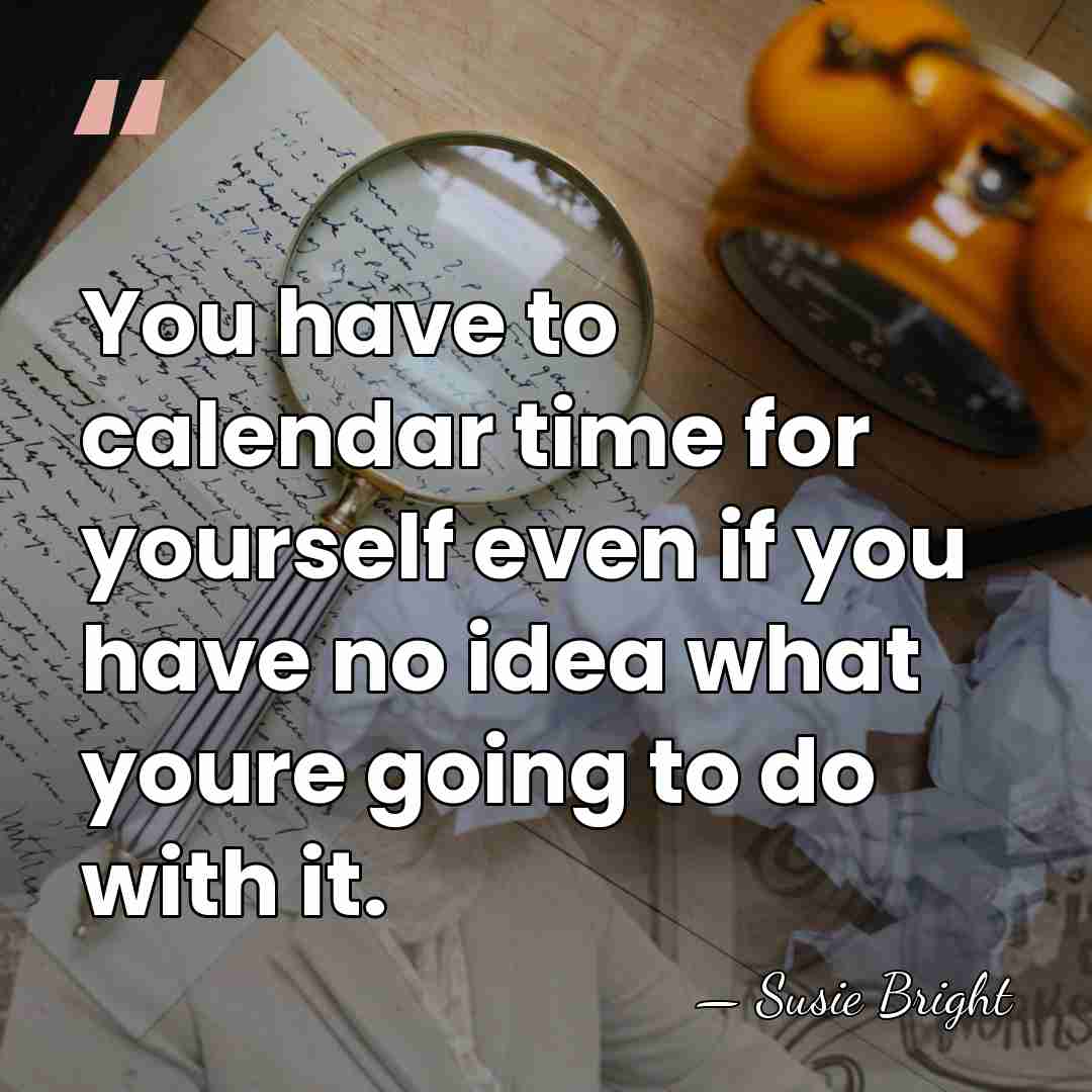 You have to calendar time for yourself even if you have no&hellip; - Susie Bright