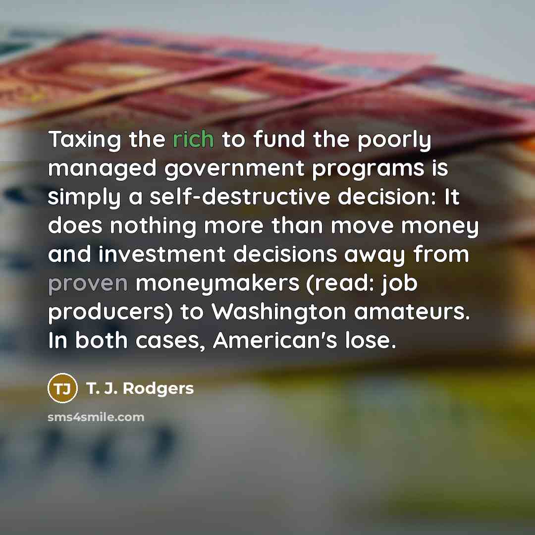 “Taxing the rich to fund the poorly managed government programs…” quote by T. J. Rodgers