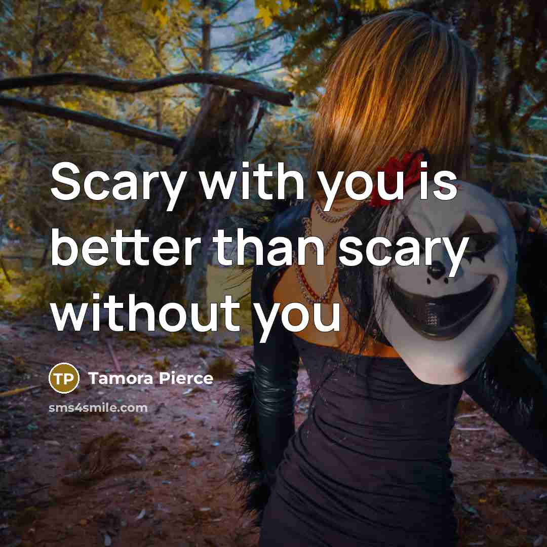 “Scary with you is better than scary without you…” quote by Tamora Pierce