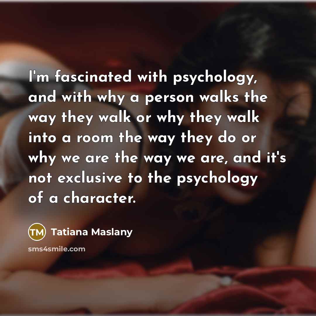 “I'm fascinated with psychology, and with why a person walks…” quote by Tatiana Maslany